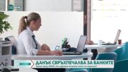Данък „свръхпечалба" за банките е изключително вреден