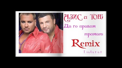 Азис и Тони - Да го направим тримата Ремикс