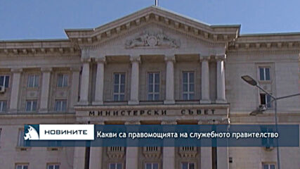 Какви са правомощията на служебното правителство