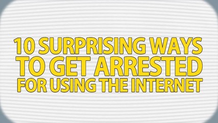 10 изненадващи начина да ви арестуват за ползването на Интернет
