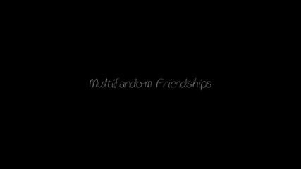 [ Multifandom Friendships ] • I will carry you through it all...
