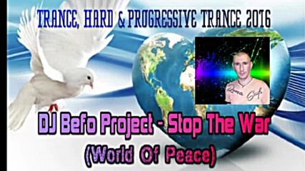 Dj Befo Project - Stop The War ( World Of Peace ) ( Bulgarian Trance - Hard Trance Music 2016 )