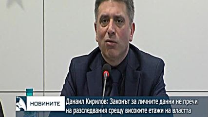 Данаил Кирилов: Законът за личните данни не възпрепятства разследвания срещу високите етажи на власт