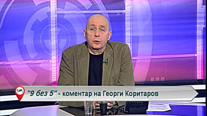 9 без 5 „Коментар на Георги Коритаров“ 12.03.2021
