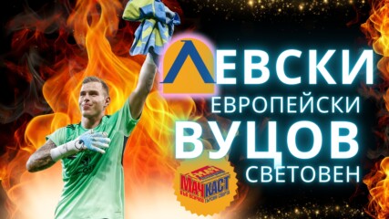 ЛЕВСКИ ЕВРОПЕЙСКИ, ВУЦОВ - СВЕТОВЕН!