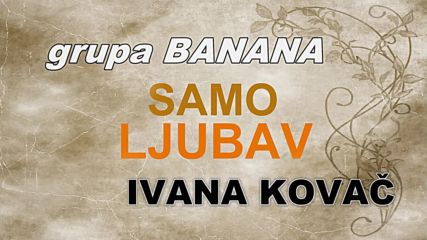 Grupa Banana Ft. Ivana Kovac - Samo Ljubav