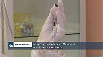Борисов: Разговарях с Мангъров - и той ще се ваксинира