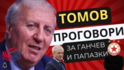 ТОМОВ ПРОГОВОРИ ЗА ГАНЧЕВ И ПАПАЗКИ