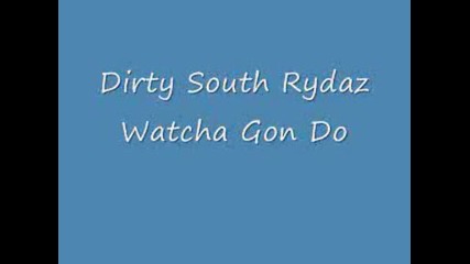 Dirty South Rydaz - Watcha Gon Do