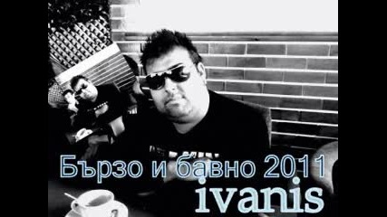 Иванис- Бързо и Бавно-2011