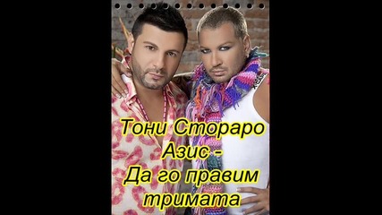 Азис и Тони Стораро - Да го правим тримата