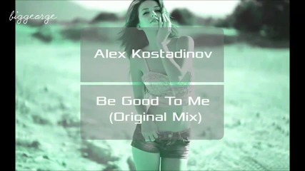 Alex Kostadinov - Be Good To Me ( Original Mix ) [high quality]