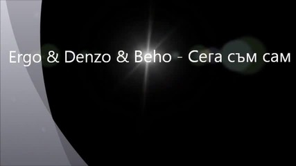 Ergo & Denzo & Beho - Сега съм сам