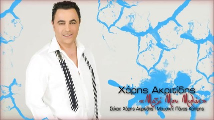 Xaris Akritidis - Mazi Mou Milas New Official Song 2013