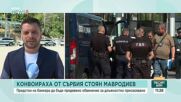 Конвоираха Стоян Мавродиев от Сърбия