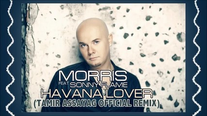 Morris Ft Sonny Flame - Havana Lover ( Tamir Assayag Official Remix )