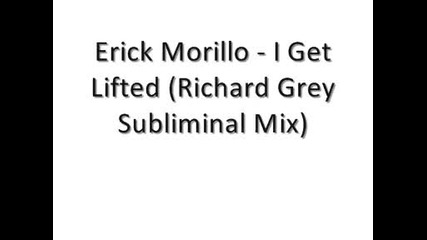 Erick Morillo - I Get Lifted Richard Grey Subliminal Mix 