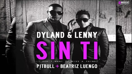 New-2o12 • Sin Ti (i Don t Wanna Miss A Thing) - Dyland and Lenny Ft. Pitbull and Beatriz Luengo