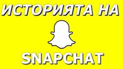 ИСТОРИЯТА НА SNAPCHAT