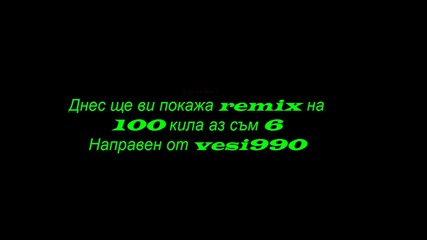 100 кила - Аз съм 6 - remix by Vesi990