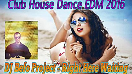 Dj Befo Project - Right Here Waiting ( Bulgarian Club, House, Dance, Edm 2016 )