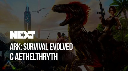 NEXTTV 052: Ark: Survival Evolved w/ Aethelthryth
