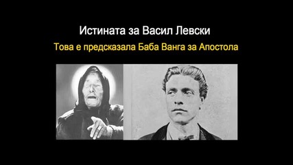 Истината за Васил Левски по думите на баба Ванга!