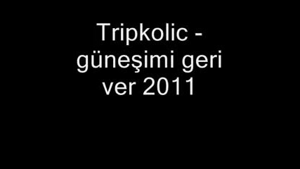 tripkolic gunesimi geri ver bana 2011 