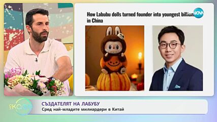 Създателят на Лабубу е сред най-младите милиардери в Китай - „На кафе” (04.07.2025)