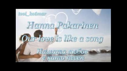 Hanna Pakarinen - Our love is like a song / превод /