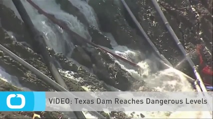 VIDEO: Texas Dam Reaches Dangerous Levels