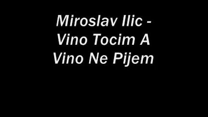 Miroslav Ilic - Vino Tocim A Vino Ne Pijem 