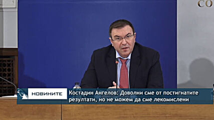 Костадин Ангелов: Доволни сме от постигнатите резултати, но не можем да сме лекомислени