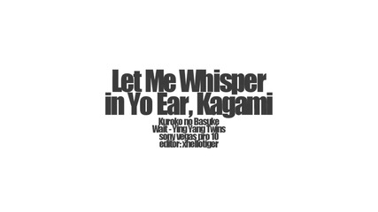 Let Me Whisper in Yo Ear, Kagami.