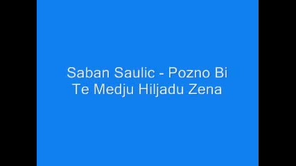 Saban Saulic - Pozno Bi Te Medju Hiljadu Zena