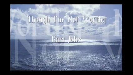 Though I'm Not Worthy - Kari Jobe