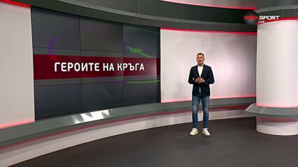 Героите на кръга (24 кръг, 06.03.2026)