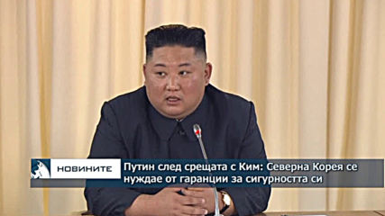 Путин след срещата си с Ким: Северна Корея се нуждае от гаранции за сигурността си