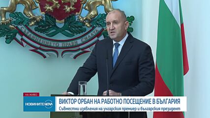 Радев: Поздравявам Орбан за неговата трезва преценка за геополитическите процеси