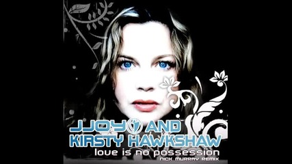Jjoy and Kirsty Hawkshaw - Love is No Possession (nick Murray Remix)