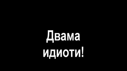 Двамата идиоти ! Intro