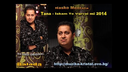 Balada Nasko Mentata i Tana - Iskam Te Vqrvai mi 2014 - Dj Gogi Original