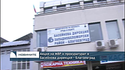Акция на МВР и прокуратурат в Басейнова дирекция - Благоевград