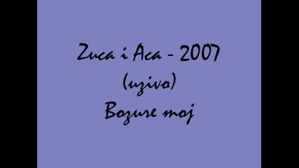 uzivo -zuca i Aca - 2007 - Bozure moj .wmv