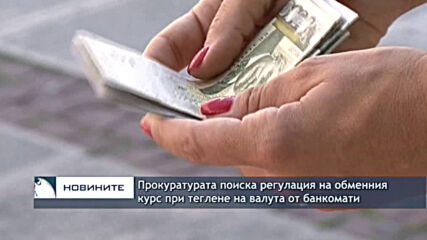 Прокуратурата поиска регулация на обменния курс при теглене на валута от банкомати