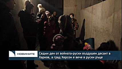 Седми ден от войната-руски въздушен десант в Харков, а град Херсон е вече в руски ръце