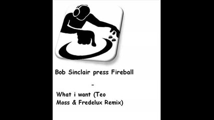 Bob Sinclair Fireball - What i Want (teo Moss & Fredelux Remix) 