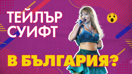 Тейлър Суифт ще пее в България? 😱