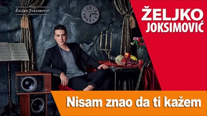 Zeljko Joksimovic - Nisam Znao Da Ti Kazem Da Te Volim