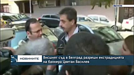 Висшият съд в Белград разреши екстрадицията на банкера Цветан Василев